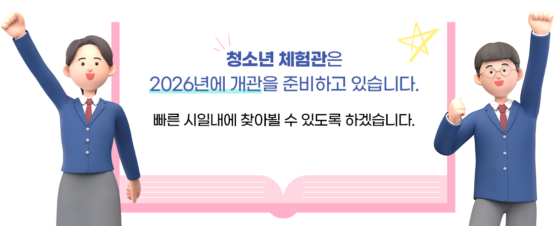 청소년 체험관은 2026년에 개관을 준비하고 있습니다.<br /> 빠른 시일내에 찾아뵐 수 있도록 하겠습니다.